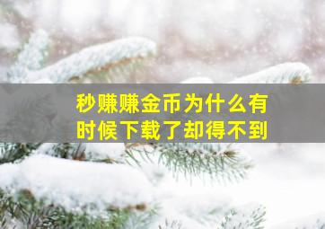 秒赚赚金币为什么有时候下载了却得不到