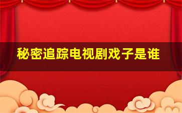 秘密追踪电视剧戏子是谁