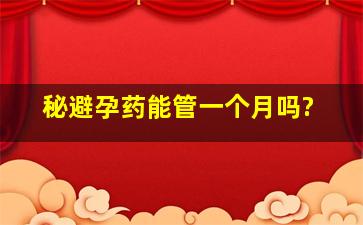 秘避孕药能管一个月吗?