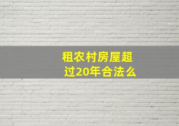 租农村房屋超过20年合法么