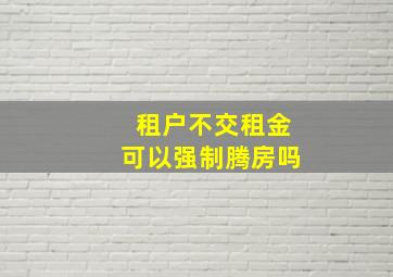 租户不交租金可以强制腾房吗