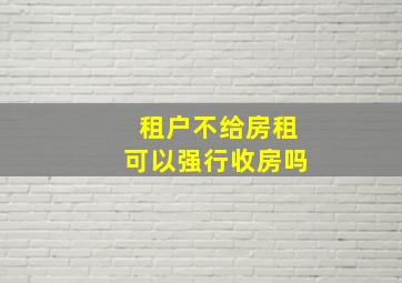 租户不给房租可以强行收房吗