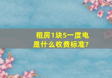 租房1块5一度电是什么收费标准?