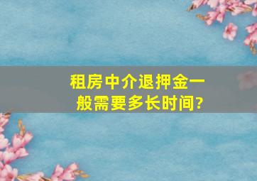 租房中介退押金一般需要多长时间?