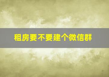 租房要不要建个微信群