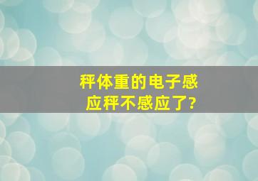 秤体重的电子感应秤不感应了?