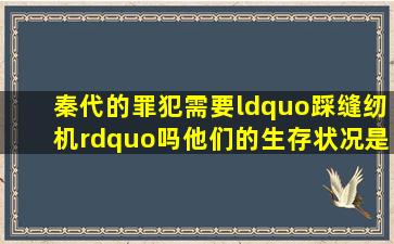 秦代的罪犯需要“踩缝纫机”吗他们的生存状况是怎样的呢