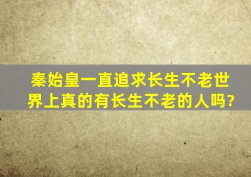 秦始皇一直追求长生不老,世界上真的有长生不老的人吗?