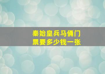 秦始皇兵马俑门票要多少钱一张