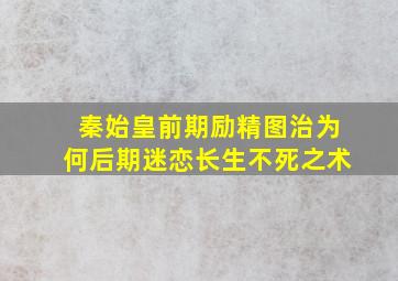 秦始皇前期励精图治为何后期迷恋长生不死之术(