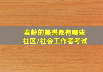 秦岭的美誉都有哪些社区/社会工作者考试