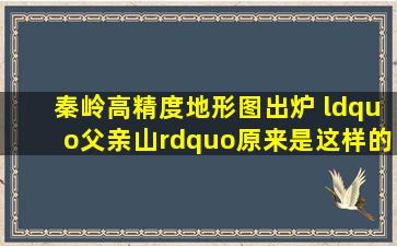 秦岭高精度地形图出炉 “父亲山”原来是这样的!