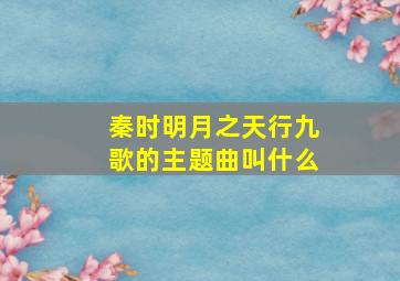 秦时明月之天行九歌的主题曲叫什么