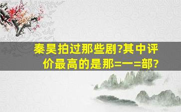 秦昊拍过那些剧?其中评价最高的是那=一=部?