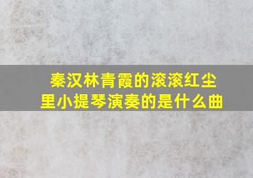 秦汉林青霞的滚滚红尘里小提琴演奏的是什么曲