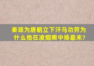 秦琼为唐朝立下汗马功劳,为什么他在凌烟阁中排最末?