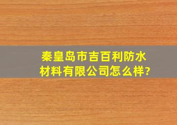 秦皇岛市吉百利防水材料有限公司怎么样?