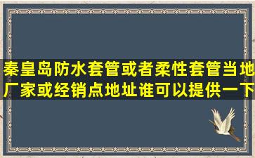 秦皇岛防水套管或者柔性套管当地厂家或经销点地址谁可以提供一下(