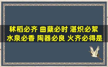 秫稻必齐 曲蘖必时 湛炽必絮 水泉必香 陶器必良 火齐必得是什么��