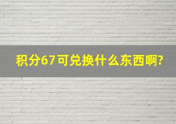 积分67可兑换什么东西啊?