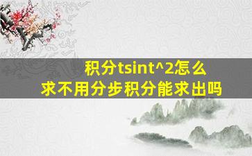 积分tsin(t)^2怎么求,不用分步积分能求出吗