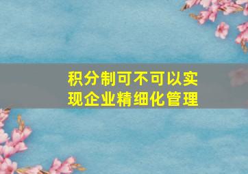 积分制可不可以实现企业精细化管理