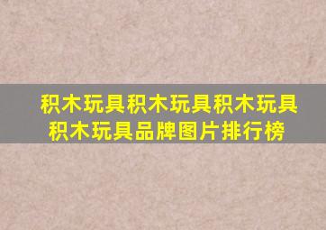 积木玩具积木玩具积木玩具积木玩具品牌、图片、排行榜 