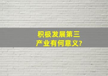 积极发展第三产业有何意义?