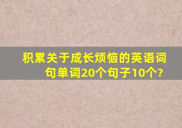 积累关于成长烦恼的英语词句,单词20个,句子10个?