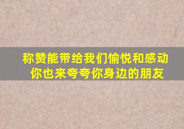 称赞能带给我们愉悦和感动 你也来夸夸你身边的朋友