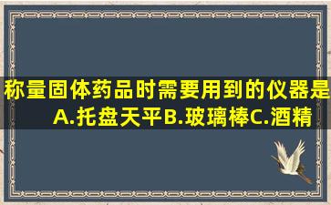 称量固体药品时,需要用到的仪器是()A.托盘天平B.玻璃棒C.酒精灯D....