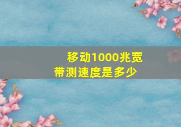 移动1000兆宽带测速度是多少 