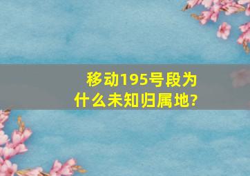 移动195号段为什么未知归属地?