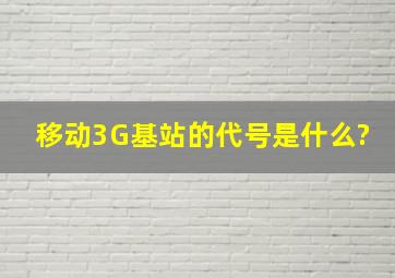 移动3G基站的代号是什么?