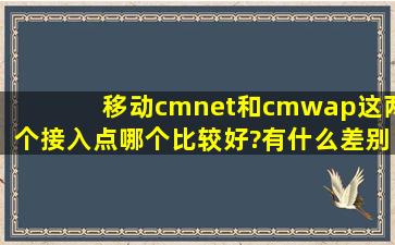 移动cmnet和cmwap这两个接入点哪个比较好?有什么差别?