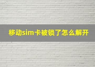 移动sim卡被锁了,怎么解开