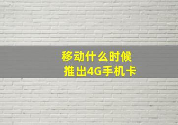 移动什么时候推出4G手机卡