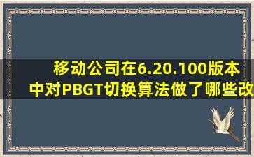 移动公司在6.20.100版本中对PBGT切换算法做了哪些改进?请简述改进...