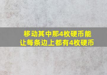 移动其中那4枚硬币能让每条边上都有4枚硬币