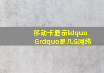 移动卡显示“G”是几G网络