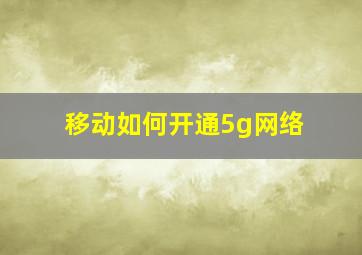 移动如何开通5g网络