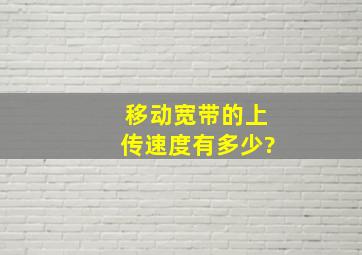 移动宽带的上传速度有多少?