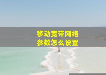 移动宽带网络参数怎么设置(