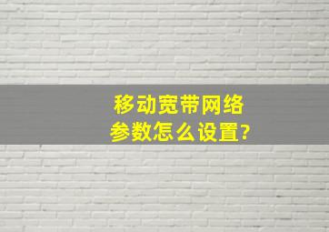 移动宽带网络参数怎么设置?