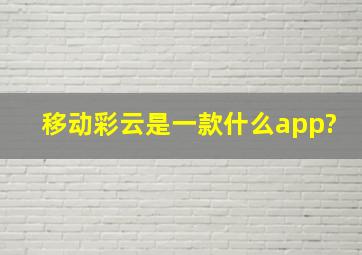 移动彩云是一款什么app?