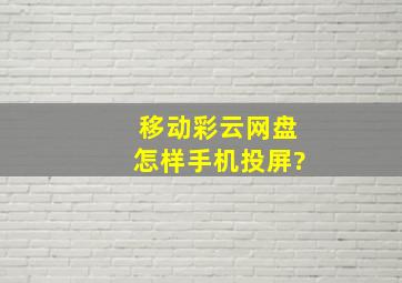 移动彩云网盘怎样手机投屏?