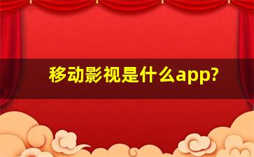 移动影视是什么app?