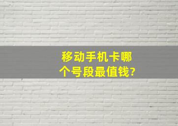 移动手机卡哪个号段最值钱?