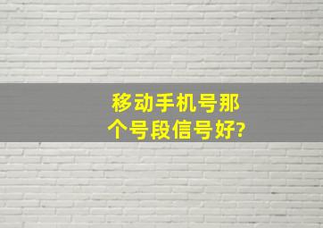 移动手机号那个号段信号好?