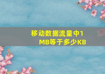 移动数据流量中1MB等于多少KB